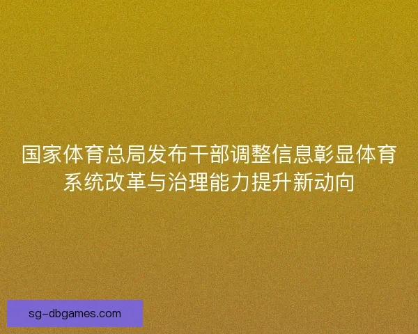 国家体育总局发布干部调整信息彰显体育系统改革与治理能力提升新动向