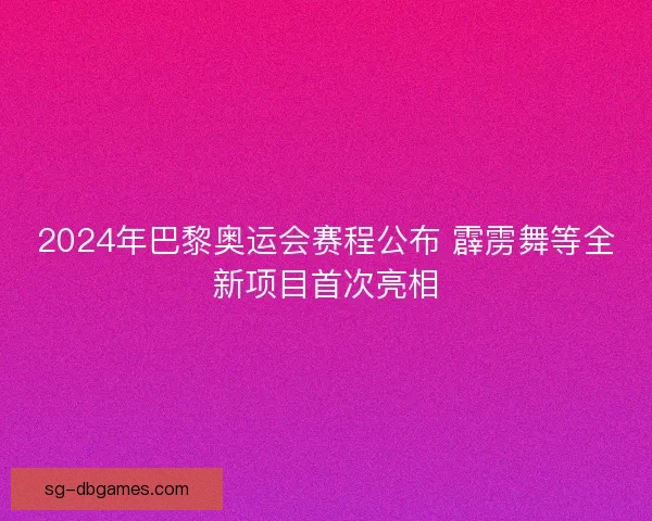 2024年巴黎奥运会赛程公布 霹雳舞等全新项目首次亮相