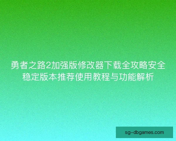 勇者之路2加强版修改器下载全攻略安全稳定版本推荐使用教程与功能解析