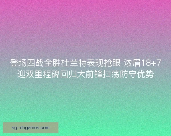 登场四战全胜杜兰特表现抢眼 浓眉18+7迎双里程碑回归大前锋扫荡防守优势 登场四战全胜杜兰特表现抢眼 浓眉18+7迎双里程碑回归大前锋扫荡防守优势