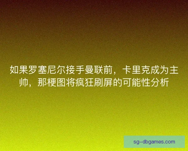 如果罗塞尼尔接手曼联前，卡里克成为主帅，那梗图将疯狂刷屏的可能性分析