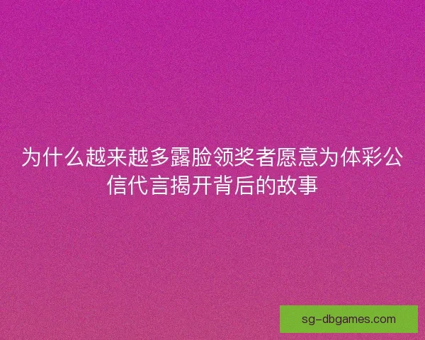 为什么越来越多露脸领奖者愿意为体彩公信代言揭开背后的故事